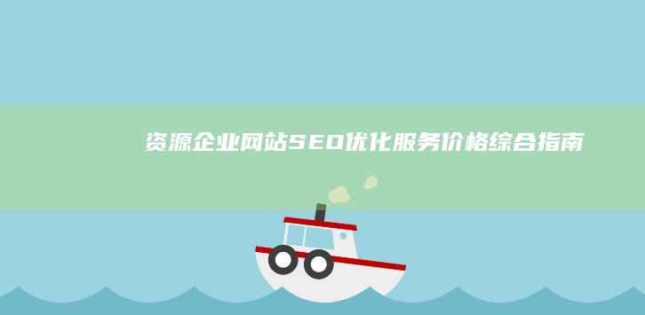 资源企业网站SEO优化服务价格综合指南